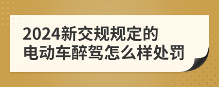 2024新交規(guī)規(guī)定的電動(dòng)車醉駕怎么樣處罰
