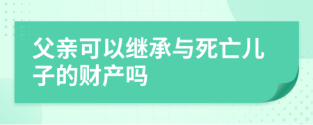 父親可以繼承與死亡兒子的財產(chǎn)嗎