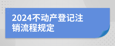 2024不動(dòng)產(chǎn)登記注銷(xiāo)流程規(guī)定