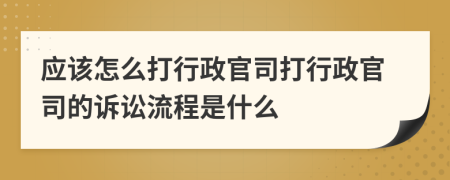 應(yīng)該怎么打行政官司打行政官司的訴訟流程是什么