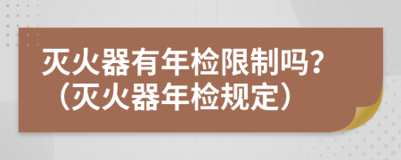 滅火器有年檢限制嗎？（滅火器年檢規(guī)定）