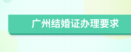 廣州結(jié)婚證辦理要求