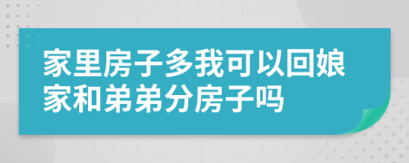 家里房子多我可以回娘家和弟弟分房子嗎