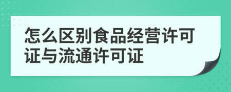 怎么區(qū)別食品經(jīng)營許可證與流通許可證