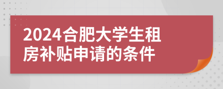2024合肥大學生租房補貼申請的條件