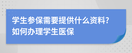 學(xué)生參保需要提供什么資料?如何辦理學(xué)生醫(yī)保