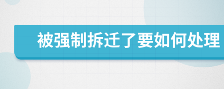 被強(qiáng)制拆遷了要如何處理
