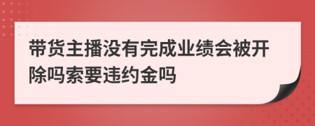 帶貨主播沒有完成業(yè)績會被開除嗎索要違約金嗎