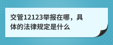 交管12123舉報(bào)在哪，具體的法律規(guī)定是什么
