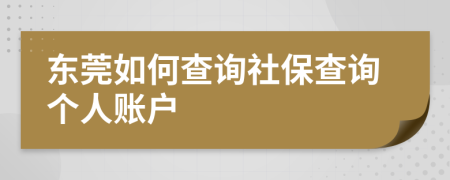 東莞如何查詢社保查詢個(gè)人賬戶
