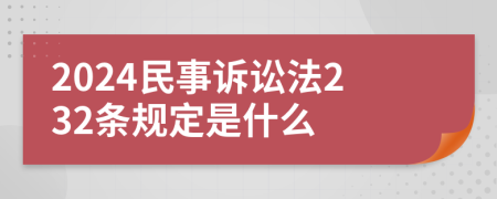 2024民事訴訟法232條規(guī)定是什么