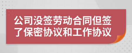 公司沒簽勞動合同但簽了保密協(xié)議和工作協(xié)議