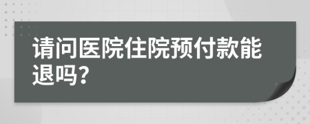 請(qǐng)問醫(yī)院住院預(yù)付款能退嗎？