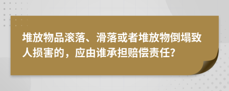堆放物品滾落、滑落或者堆放物倒塌致人損害的，應(yīng)由誰(shuí)承擔(dān)賠償責(zé)任？