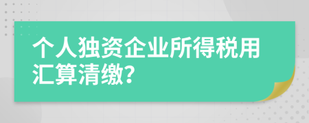 個人獨資企業(yè)所得稅用匯算清繳？