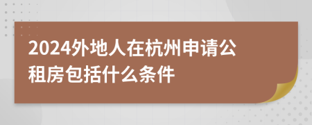 2024外地人在杭州申請公租房包括什么條件