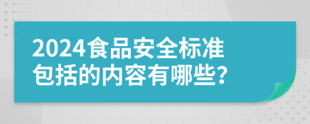 2024食品安全標(biāo)準(zhǔn)包括的內(nèi)容有哪些？