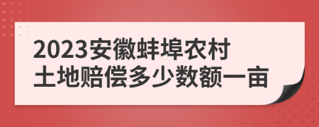 2023安徽蚌埠農(nóng)村土地賠償多少數(shù)額一畝