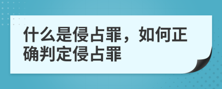 什么是侵占罪，如何正確判定侵占罪