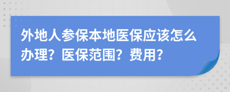 外地人參保本地醫(yī)保應(yīng)該怎么辦理？醫(yī)保范圍？費用？