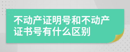 不動(dòng)產(chǎn)證明號(hào)和不動(dòng)產(chǎn)證書號(hào)有什么區(qū)別