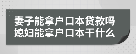 妻子能拿戶口本貸款嗎媳婦能拿戶口本干什么
