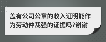 蓋有公司公章的收入證明能作為勞動仲裁強的證據(jù)嗎?謝謝