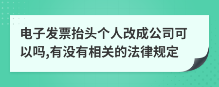 電子發(fā)票抬頭個人改成公司可以嗎,有沒有相關的法律規(guī)定
