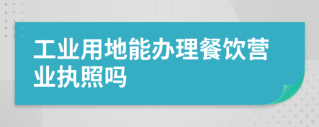 工業(yè)用地能辦理餐飲營業(yè)執(zhí)照嗎