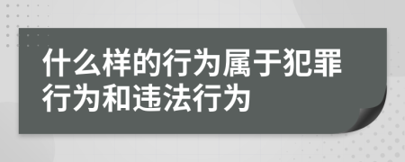 什么樣的行為屬于犯罪行為和違法行為