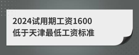2024試用期工資1600低于天津最低工資標(biāo)準(zhǔn)