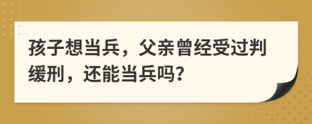 孩子想當(dāng)兵，父親曾經(jīng)受過(guò)判緩刑，還能當(dāng)兵嗎？