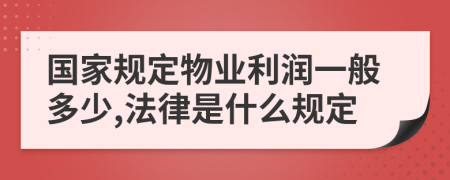 國家規(guī)定物業(yè)利潤一般多少,法律是什么規(guī)定