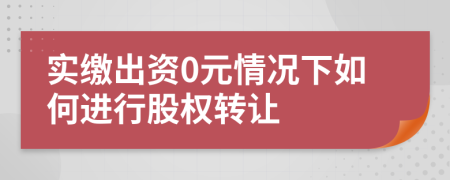 實繳出資0元情況下如何進行股權轉讓