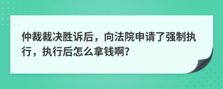 仲裁裁決勝訴后，向法院申請了強制執(zhí)行，執(zhí)行后怎么拿錢??？