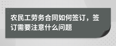 農(nóng)民工勞務(wù)合同如何簽訂，簽訂需要注意什么問題