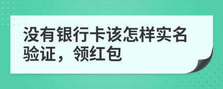 沒有銀行卡該怎樣實名驗證，領(lǐng)紅包