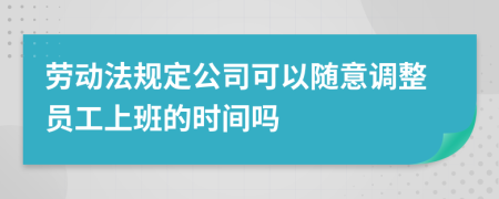 勞動(dòng)法規(guī)定公司可以隨意調(diào)整員工上班的時(shí)間嗎