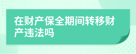 在財產(chǎn)保全期間轉(zhuǎn)移財產(chǎn)違法嗎