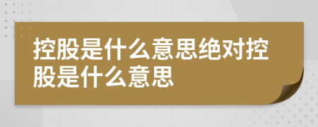 控股是什么意思絕對控股是什么意思