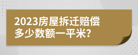 2023房屋拆遷賠償多少數(shù)額一平米？
