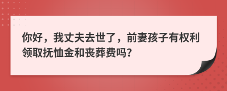 你好，我丈夫去世了，前妻孩子有權(quán)利領(lǐng)取撫恤金和喪葬費(fèi)嗎？