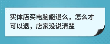 實體店買電腦能退么，怎么才可以退，店家沒說清楚