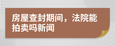 房屋查封期間，法院能拍賣嗎新聞