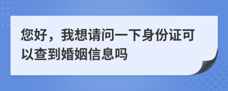 您好，我想請問一下身份證可以查到婚姻信息嗎