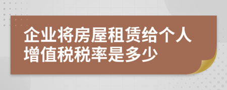 企業(yè)將房屋租賃給個(gè)人增值稅稅率是多少