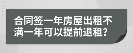 合同簽一年房屋出租不滿一年可以提前退租？