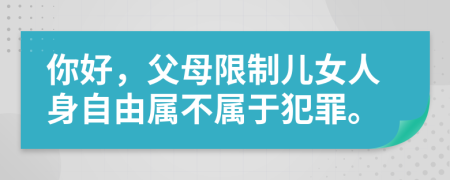 你好，父母限制兒女人身自由屬不屬于犯罪。