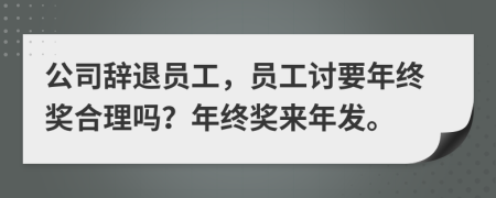 公司辭退員工，員工討要年終獎合理嗎？年終獎來年發(fā)。