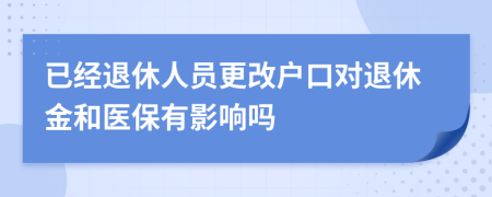 已經(jīng)退休人員更改戶口對退休金和醫(yī)保有影響嗎